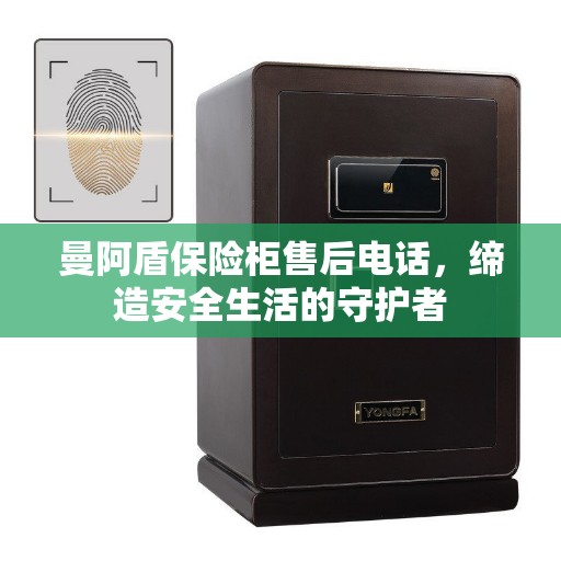 曼阿盾保险柜售后电话，缔造安全生活的守护者