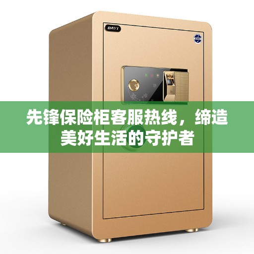 先锋保险柜客服热线，缔造美好生活的守护者