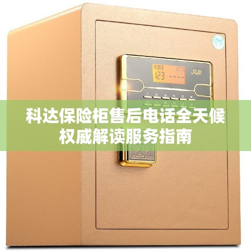科达保险柜售后电话全天候权威解读服务指南