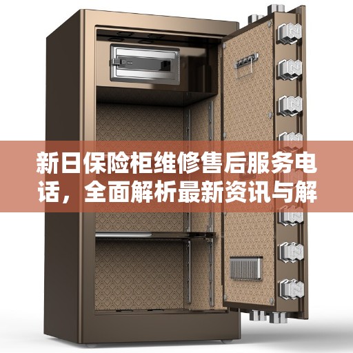 新日保险柜维修售后服务电话，全面解析最新资讯与解决方案