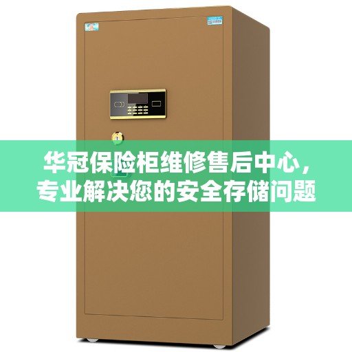 华冠保险柜维修售后中心，专业解决您的安全存储问题