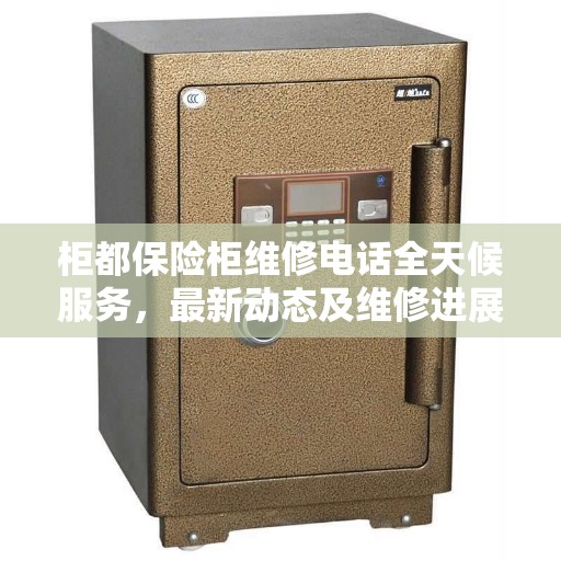 柜都保险柜维修电话全天候服务，最新动态及维修进展报告