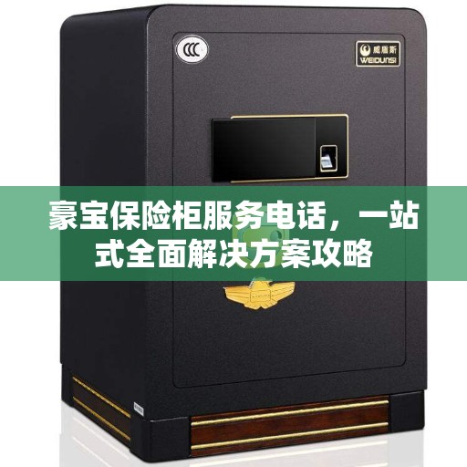 豪宝保险柜服务电话，一站式全面解决方案攻略