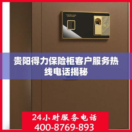 贵阳得力保险柜客户服务热线电话揭秘