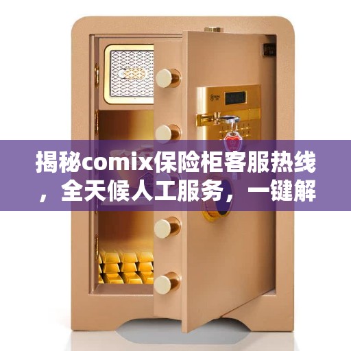 揭秘comix保险柜客服热线，全天候人工服务，一键解决所有问题！