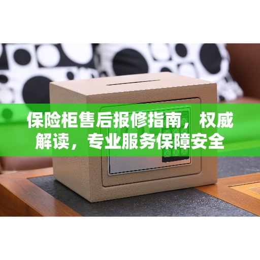 保险柜售后报修指南，权威解读，专业服务保障安全
