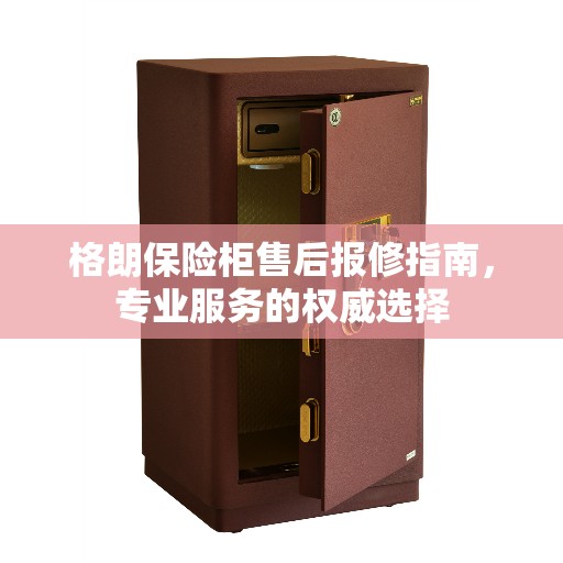 格朗保险柜售后报修指南，专业服务的权威选择