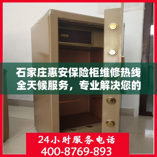 石家庄惠安保险柜维修热线全天候服务，专业解决您的安全存储问题