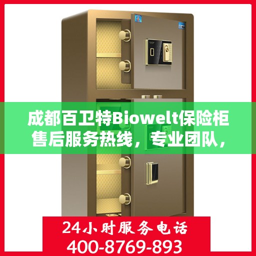 成都百卫特Biowelt保险柜售后服务热线，专业团队，贴心服务