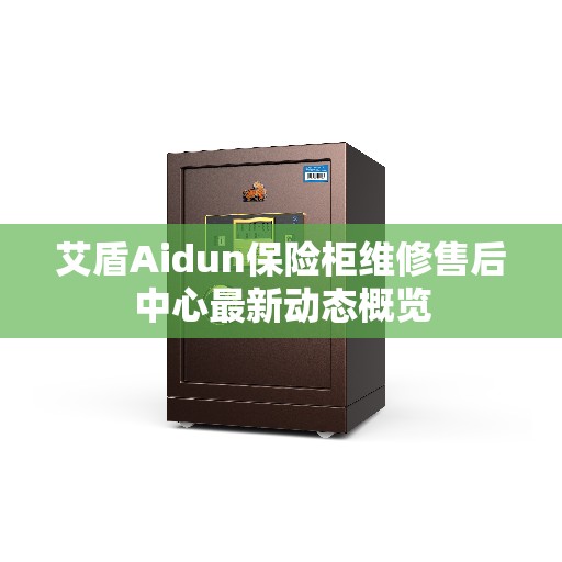 艾盾Aidun保险柜维修售后中心最新动态概览