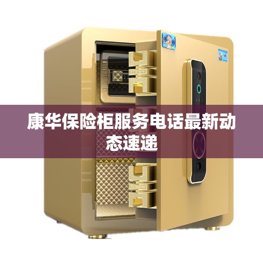 康华保险柜服务电话最新动态速递
