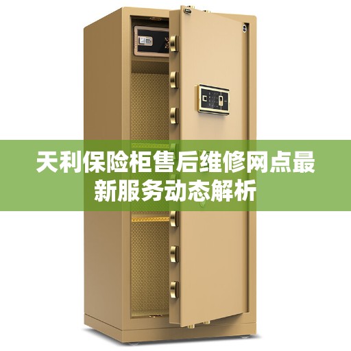 天利保险柜售后维修网点最新服务动态解析