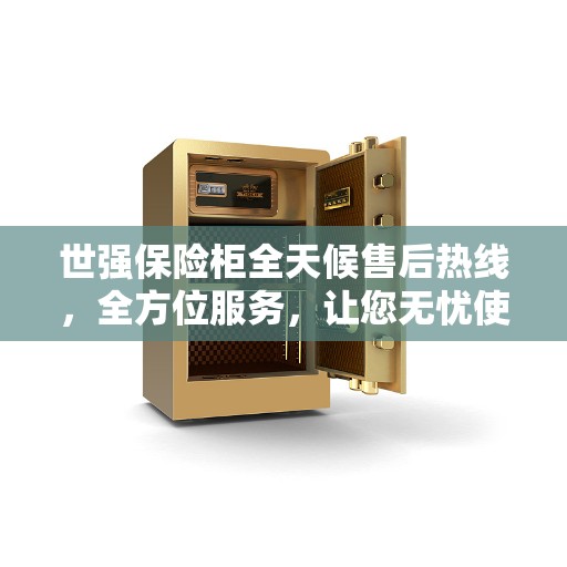 世强保险柜全天候售后热线，全方位服务，让您无忧使用保险柜