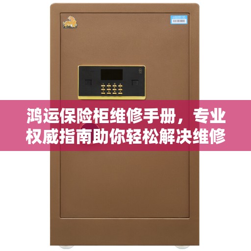 鸿运保险柜维修手册,专业权威指南助你轻松解决维修难题 鸿运保险柜维修手册,专业权威指南助你轻松解决维修难题