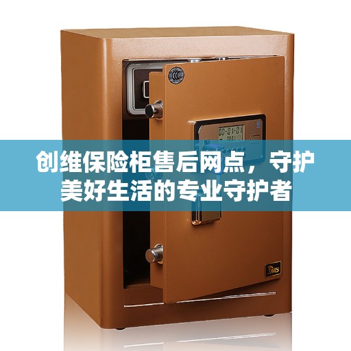 创维保险柜售后网点，守护美好生活的专业守护者