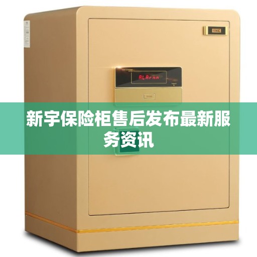 新宇保险柜售后发布最新服务资讯