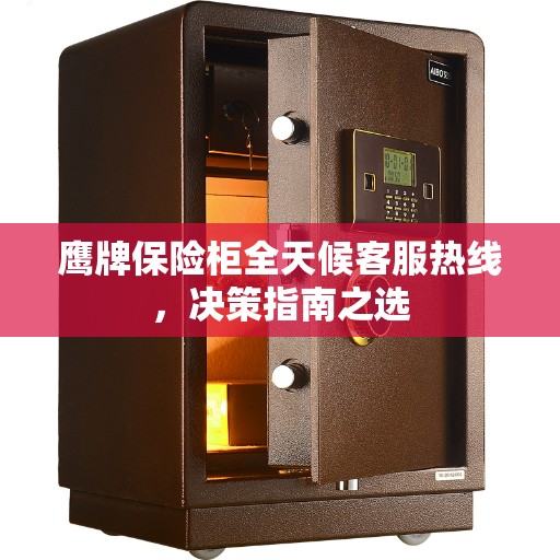 鹰牌保险柜全天候客服热线，决策指南之选