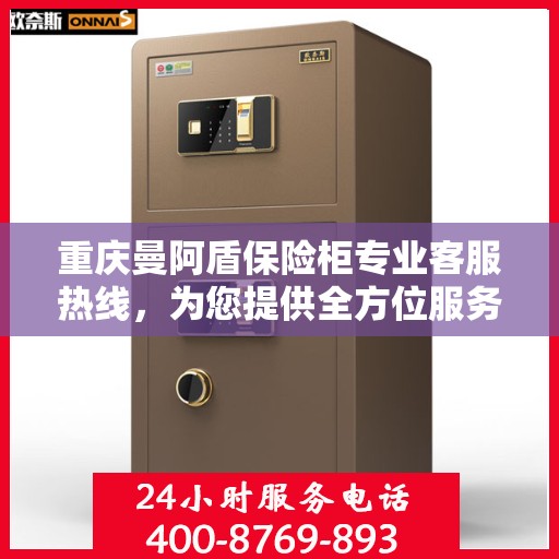 重庆曼阿盾保险柜专业客服热线，为您提供全方位服务支持