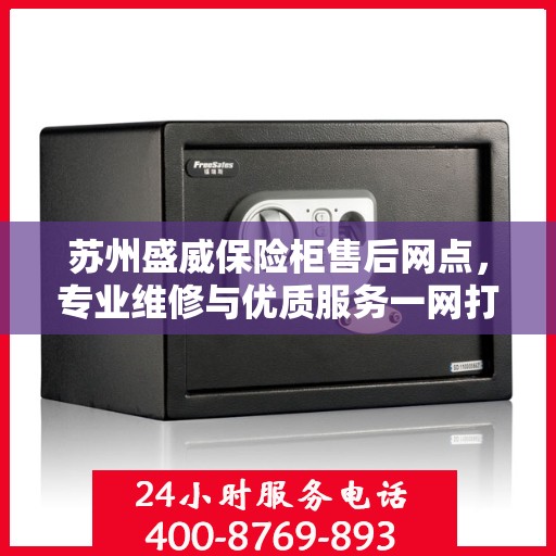 苏州盛威保险柜售后网点，专业维修与优质服务一网打尽