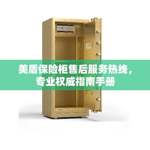 美盾保险柜售后服务热线，专业权威指南手册
