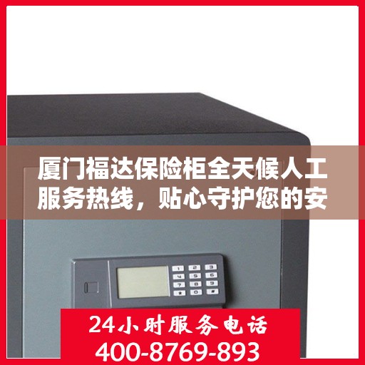 厦门福达保险柜全天候人工服务热线，贴心守护您的安全