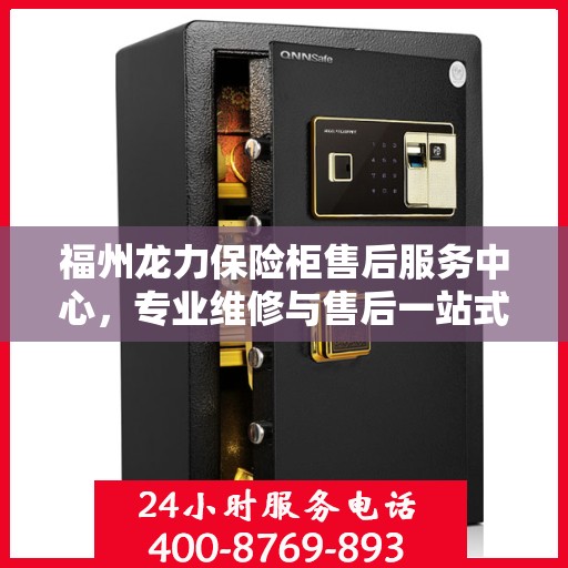 福州龙力保险柜售后服务中心，专业维修与售后一站式服务