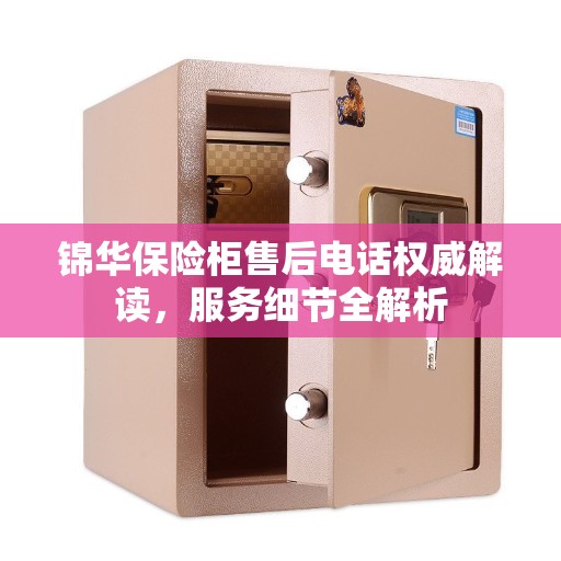 锦华保险柜售后电话权威解读，服务细节全解析