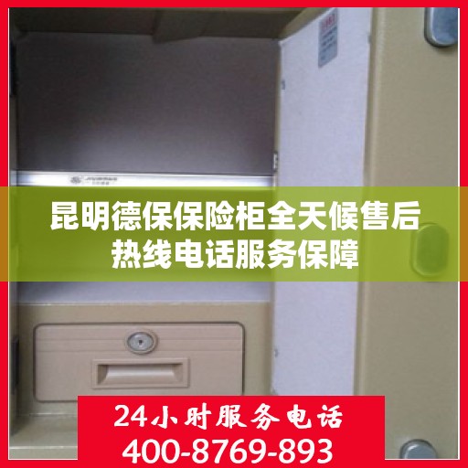 昆明德保保险柜全天候售后热线电话服务保障