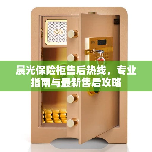 晨光保险柜售后热线，专业指南与最新售后攻略