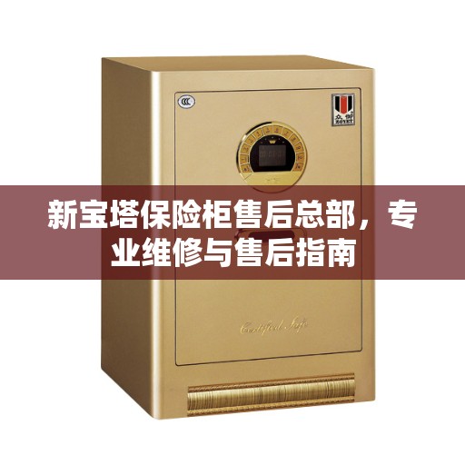 新宝塔保险柜售后总部，专业维修与售后指南