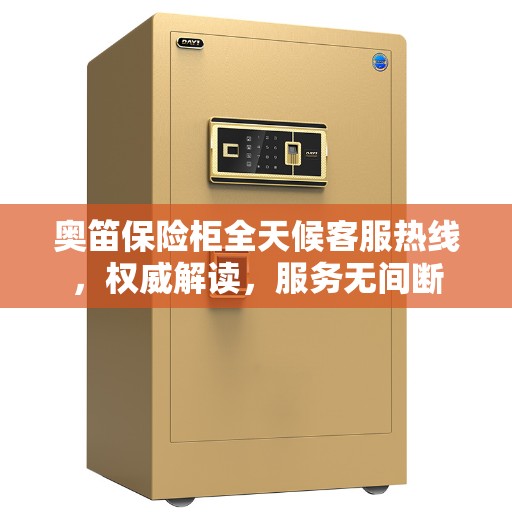 奥笛保险柜全天候客服热线，权威解读，服务无间断