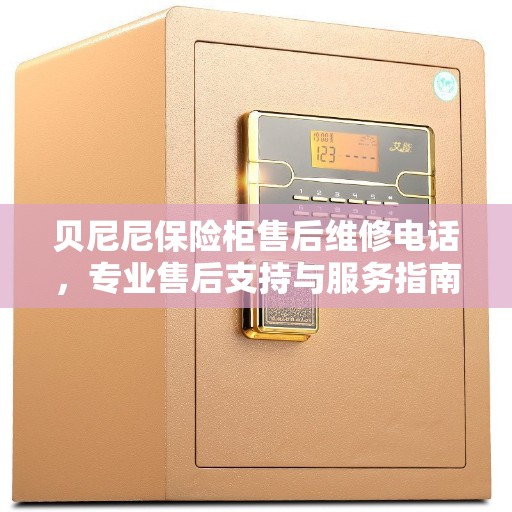 贝尼尼保险柜售后维修电话，专业售后支持与服务指南