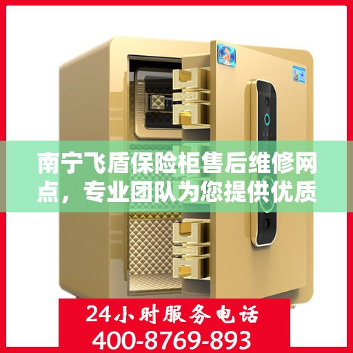 南宁飞盾保险柜售后维修网点，专业团队为您提供优质服务