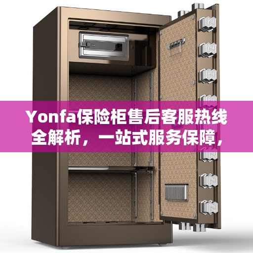 Yonfa保险柜售后客服热线全解析，一站式服务保障，让您无忧！