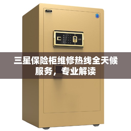 三星保险柜维修热线全天候服务，专业解读