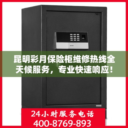昆明彩月保险柜维修热线全天候服务，专业快速响应！