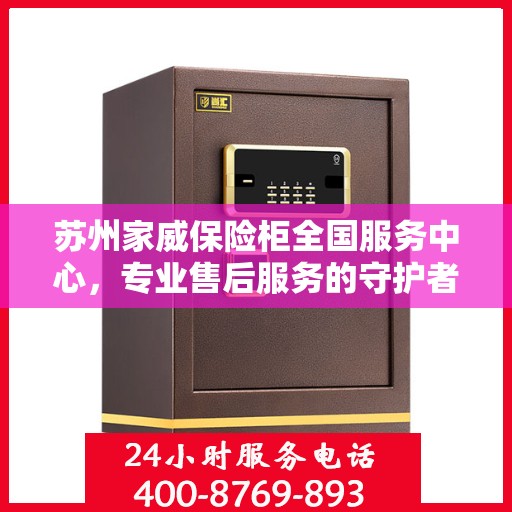 苏州家威保险柜全国服务中心，专业售后服务的守护者