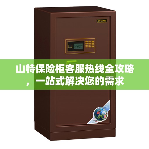 山特保险柜客服热线全攻略，一站式解决您的需求