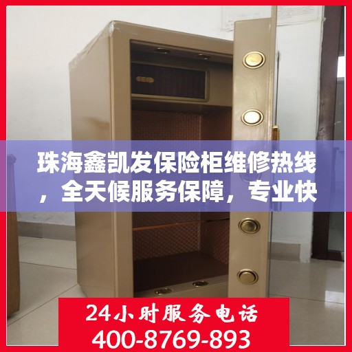 珠海鑫凯发保险柜维修热线，全天候服务保障，专业快捷解决您的安全锁事！