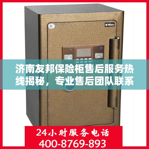 济南友邦保险柜售后服务热线揭秘，专业售后团队联系方式大公开！