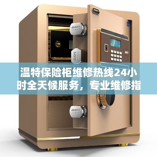 温特保险柜维修热线24小时全天候服务，专业维修指南与最新攻略解析