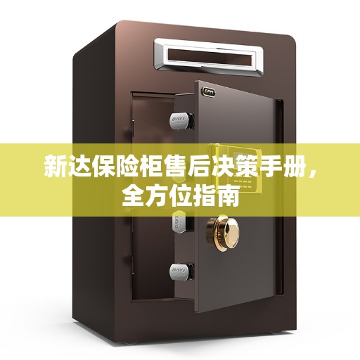 新达保险柜售后决策手册，全方位指南