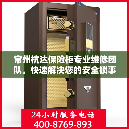 常州杭达保险柜专业维修团队，快速解决您的安全锁事烦恼