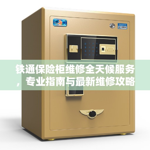 铁通保险柜维修全天候服务，专业指南与最新维修攻略