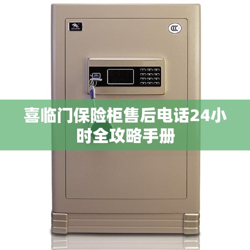 喜临门保险柜售后电话24小时全攻略手册