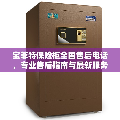 宝菲特保险柜全国售后电话，专业售后指南与最新服务攻略