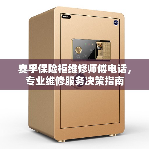 赛孚保险柜维修师傅电话，专业维修服务决策指南