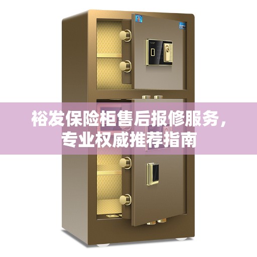 裕发保险柜售后报修服务，专业权威推荐指南
