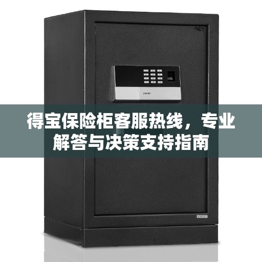 得宝保险柜客服热线，专业解答与决策支持指南