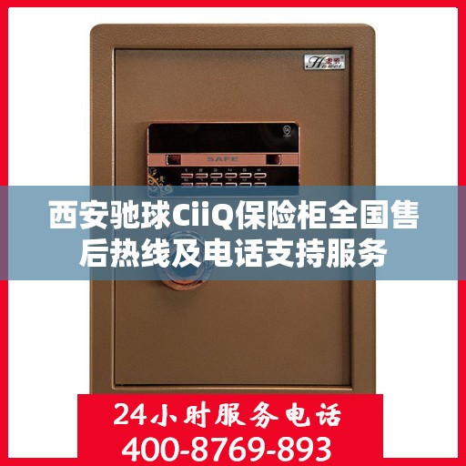 西安驰球CiiQ保险柜全国售后热线及电话支持服务